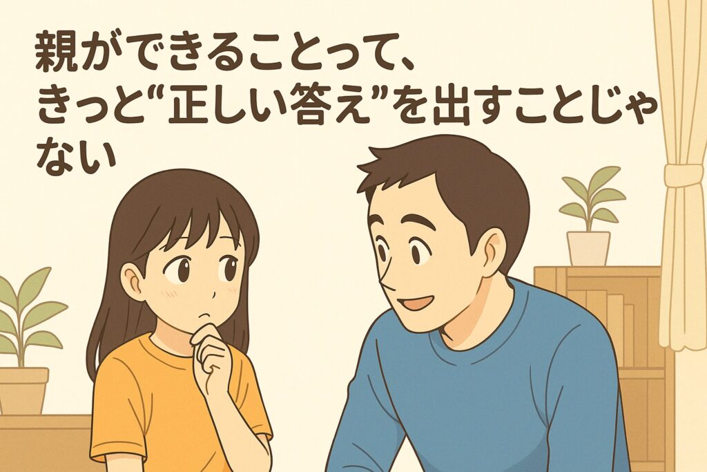 親ができることって、きっと“正しい答え”を出すことじゃない